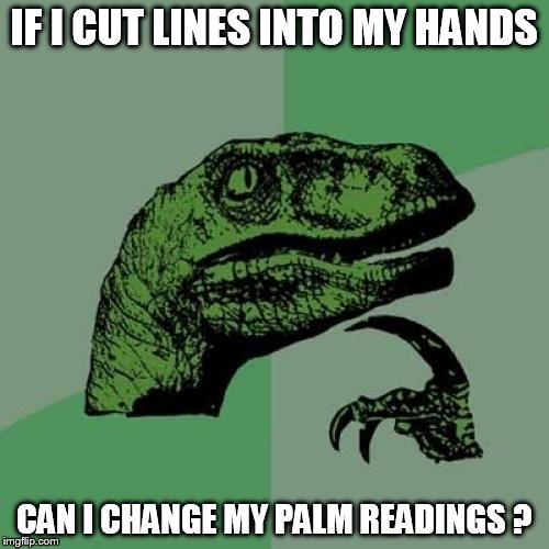 Philosoraptor Meme | IF I CUT LINES INTO MY HANDS; CAN I CHANGE MY PALM READINGS ? | image tagged in memes,philosoraptor | made w/ Imgflip meme maker