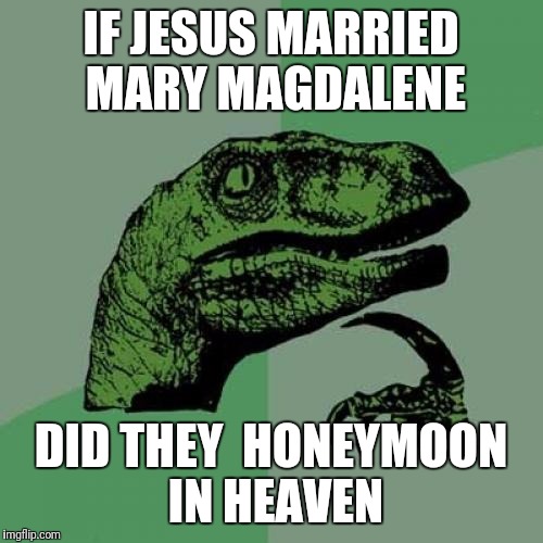 Philosoraptor | IF JESUS MARRIED MARY MAGDALENE; DID THEY  HONEYMOON IN HEAVEN | image tagged in memes,philosoraptor,religious,funny meme,jesus christ | made w/ Imgflip meme maker