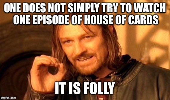 House of cards meme | ONE DOES NOT SIMPLY TRY TO WATCH ONE EPISODE OF HOUSE OF CARDS; IT IS FOLLY | image tagged in memes,one does not simply,house of cards | made w/ Imgflip meme maker