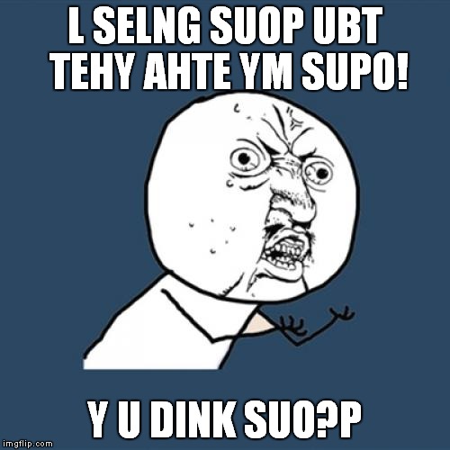 Y U No Meme | L SELNG SUOP UBT TEHY AHTE YM SUPO! Y U DINK SUO?P | image tagged in memes,y u no | made w/ Imgflip meme maker