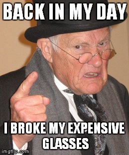 Back In My Day Meme | BACK IN MY DAY; I BROKE MY EXPENSIVE GLASSES | image tagged in memes,back in my day | made w/ Imgflip meme maker