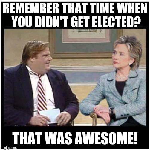 Awesome Chris Farley | REMEMBER THAT TIME WHEN YOU DIDN'T GET ELECTED? THAT WAS AWESOME! | image tagged in awesome chris farley | made w/ Imgflip meme maker