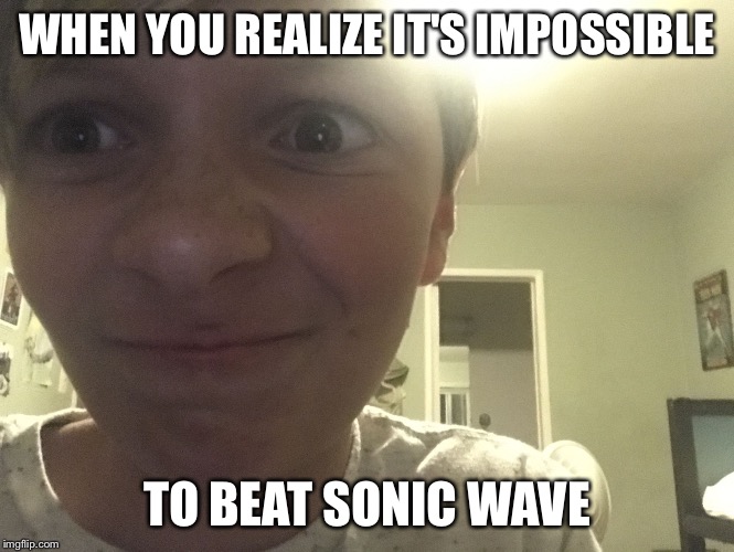 WHEN YOU REALIZE IT'S IMPOSSIBLE; TO BEAT SONIC WAVE | image tagged in angry boy | made w/ Imgflip meme maker