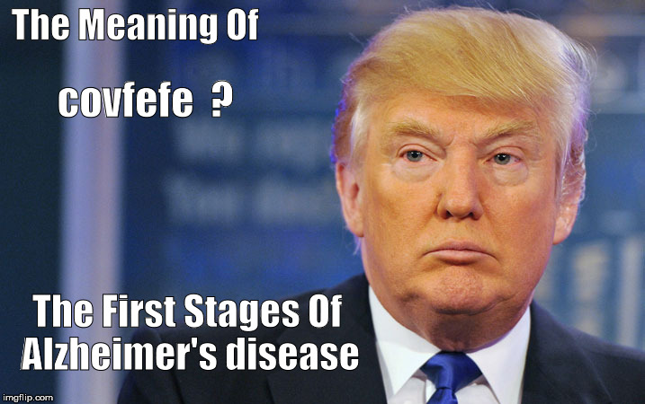 covfefe | The Meaning Of; covfefe  ? The First Stages Of  Alzheimer's disease | image tagged in trump brand covfefe | made w/ Imgflip meme maker