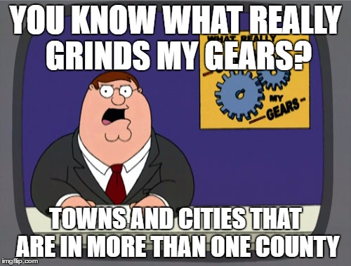 A Geographic Pet Peeve | YOU KNOW WHAT REALLY GRINDS MY GEARS? TOWNS AND CITIES THAT ARE IN MORE THAN ONE COUNTY | image tagged in memes,peter griffin news | made w/ Imgflip meme maker