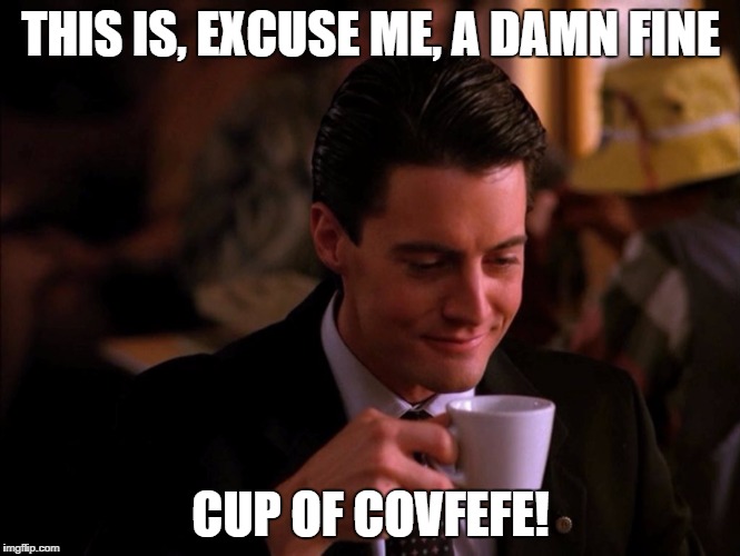 THIS IS, EXCUSE ME, A DAMN FINE; CUP OF COVFEFE! | image tagged in covfefe,twin peaks,agent cooper,coffee | made w/ Imgflip meme maker