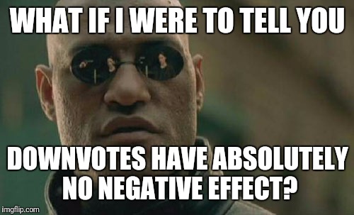 Matrix Morpheus Meme | WHAT IF I WERE TO TELL YOU DOWNVOTES HAVE ABSOLUTELY NO NEGATIVE EFFECT? | image tagged in memes,matrix morpheus | made w/ Imgflip meme maker
