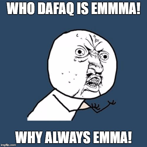 Y U No | WHO DAFAQ IS EMMMA! WHY ALWAYS EMMA! | image tagged in memes,y u no | made w/ Imgflip meme maker