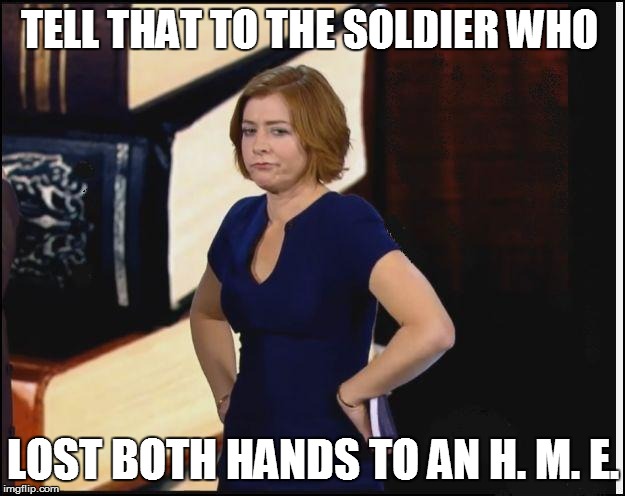 TELL THAT TO THE SOLDIER WHO LOST BOTH HANDS TO AN H. M. E. | made w/ Imgflip meme maker
