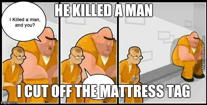 You cut off the mattress tag?! Prison! | HE KILLED A MAN; I CUT OFF THE MATTRESS TAG | image tagged in prisoners blank | made w/ Imgflip meme maker