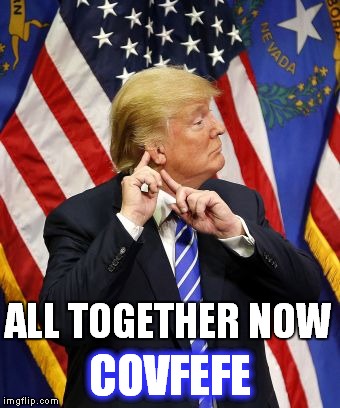 all together now | COVFEFE; ALL TOGETHER NOW | image tagged in covfefe,trump twitter,viral meme,memes,trump | made w/ Imgflip meme maker