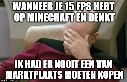 Captain Picard Facepalm | WANNEER JE 15 FPS HEBT OP MINECRAFT EN DENKT; IK HAD ER NOOIT EEN VAN MARKTPLAATS MOETEN KOPEN | image tagged in memes,captain picard facepalm | made w/ Imgflip meme maker