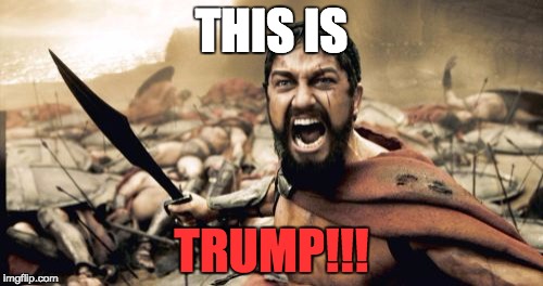 Sparta Leonidas Meme | THIS IS; TRUMP!!! | image tagged in memes,sparta leonidas | made w/ Imgflip meme maker