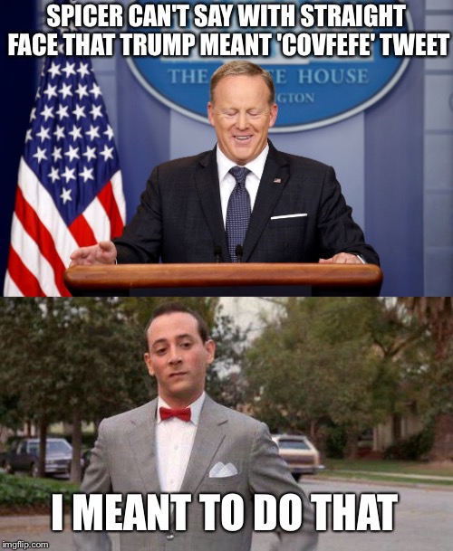  SPICER CAN'T SAY WITH STRAIGHT FACE THAT TRUMP MEANT 'COVFEFE' TWEET; I MEANT TO DO THAT | image tagged in i meant to do that,pee wee herman,sean spicer,donald trump,covfefe | made w/ Imgflip meme maker