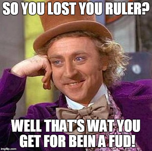 Creepy Condescending Wonka Meme | SO YOU LOST YOU RULER? WELL THAT'S WAT YOU GET FOR BEIN A FUD! | image tagged in memes,creepy condescending wonka | made w/ Imgflip meme maker