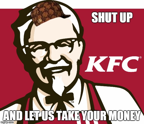 KFC | SHUT UP; AND LET US TAKE YOUR MONEY | image tagged in kfc,scumbag | made w/ Imgflip meme maker