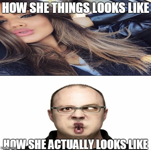 the painful fact | HOW SHE THINGS LOOKS LIKE; HOW SHE ACTUALLY LOOKS LIKE | image tagged in just for fun | made w/ Imgflip meme maker