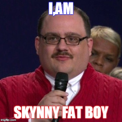 I,AM; SKYNNY FAT BOY | image tagged in lol | made w/ Imgflip meme maker