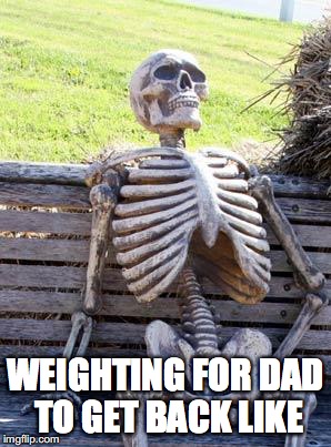 Waiting Skeleton | WEIGHTING FOR DAD TO GET BACK LIKE | image tagged in memes,waiting skeleton | made w/ Imgflip meme maker