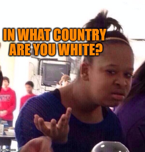 Black Girl Wat Meme | IN WHAT COUNTRY ARE YOU WHITE? | image tagged in memes,black girl wat | made w/ Imgflip meme maker