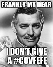 Frankly, #covfefe! | FRANKLY MY DEAR; I DON'T GIVE A #COVFEFE | image tagged in clark gable,covfefe,trump,donald trump | made w/ Imgflip meme maker