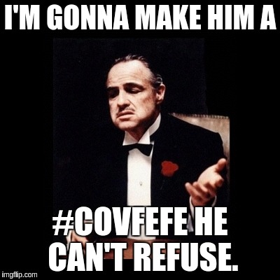 Godfather | I'M GONNA MAKE HIM A; #COVFEFE HE CAN'T REFUSE. | image tagged in godfather,covfefe,trump,donald trump | made w/ Imgflip meme maker