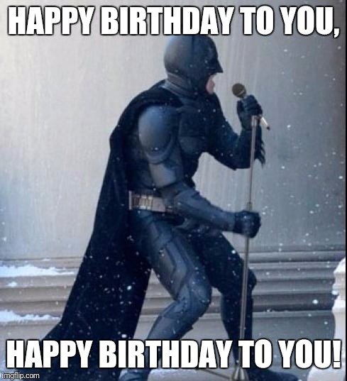 Singing Batman | HAPPY BIRTHDAY TO YOU, HAPPY BIRTHDAY TO YOU! | image tagged in singing batman | made w/ Imgflip meme maker