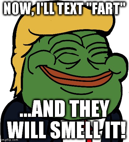 NOW, I'LL TEXT "FART"; ...AND THEY WILL SMELL IT! | image tagged in pepe trump | made w/ Imgflip meme maker