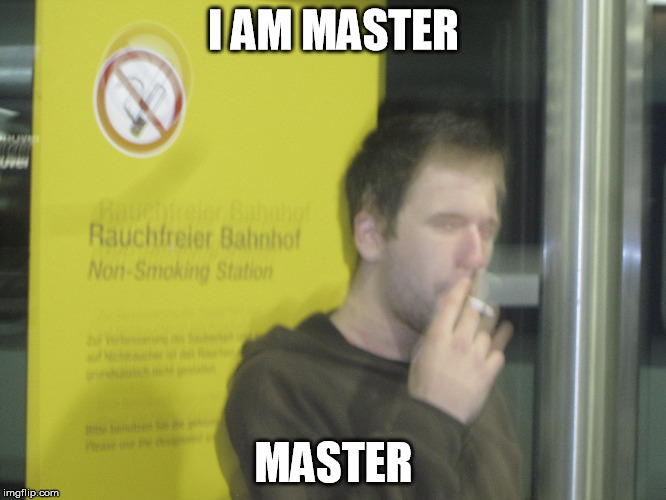 I AM MASTER; MASTER | image tagged in rauch,smoking,no smoking,brutality,bahnhof smoke | made w/ Imgflip meme maker