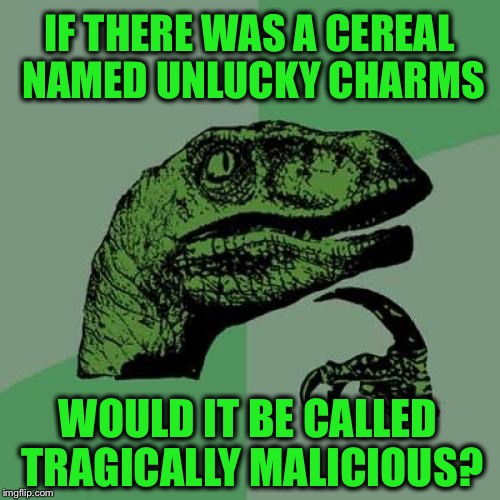 Philosoraptor | IF THERE WAS A CEREAL NAMED UNLUCKY CHARMS; WOULD IT BE CALLED TRAGICALLY MALICIOUS? | image tagged in memes,philosoraptor,cereal,lucky charms,unlucky,funny | made w/ Imgflip meme maker