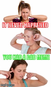 IT NEVER HAPPENED YOU HAD A BAD MEME | made w/ Imgflip meme maker