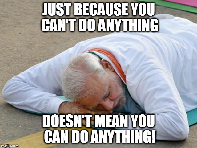 JUST BECAUSE YOU CAN'T DO ANYTHING; DOESN'T MEAN YOU CAN DO ANYTHING! | image tagged in kedar joshi,narendra modi,yoga,corruption,india | made w/ Imgflip meme maker
