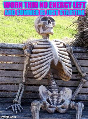 Waiting Skeleton Meme | WORN THIN NO ENERGY LEFT; AND SUMMER IS JUST STARTING | image tagged in memes,waiting skeleton | made w/ Imgflip meme maker