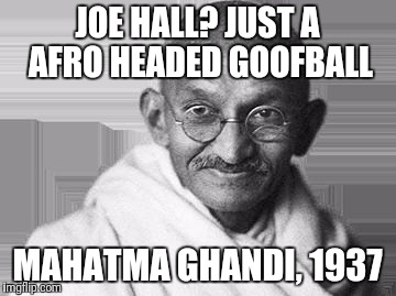 Ghandi | JOE HALL? JUST A AFRO HEADED GOOFBALL; MAHATMA GHANDI, 1937 | image tagged in ghandi | made w/ Imgflip meme maker