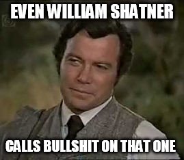 EVEN WILLIAM SHATNER; CALLS BULLSHIT ON THAT ONE | image tagged in william shatner,star trek | made w/ Imgflip meme maker