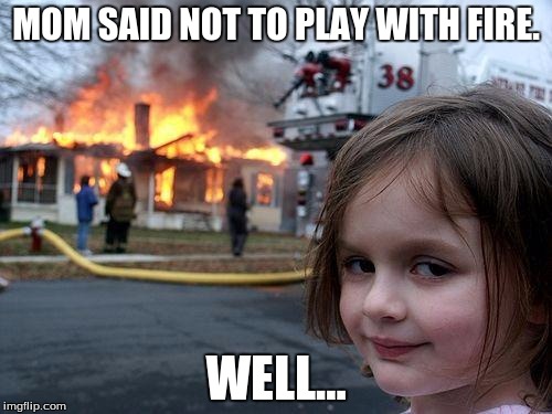 Disaster Girl | MOM SAID NOT TO PLAY WITH FIRE. WELL... | image tagged in memes,disaster girl | made w/ Imgflip meme maker