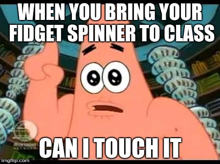 Patrick Says | WHEN YOU BRING YOUR FIDGET SPINNER TO CLASS; CAN I TOUCH IT | image tagged in memes,patrick says | made w/ Imgflip meme maker