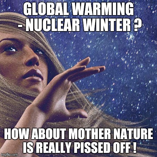Watcher of the skies | GLOBAL WARMING - NUCLEAR WINTER ? HOW ABOUT MOTHER NATURE IS REALLY PISSED OFF ! | image tagged in watcher of the skies | made w/ Imgflip meme maker