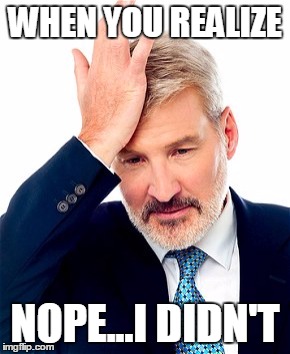 WHEN YOU REALIZE; NOPE...I DIDN'T | image tagged in forgot,oops | made w/ Imgflip meme maker