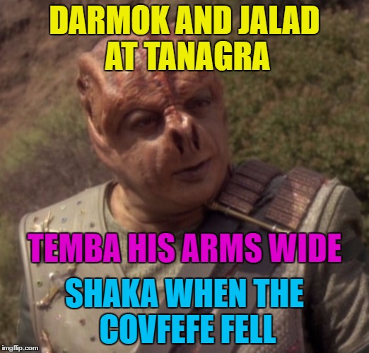 Set phasers to "covfefe"... :) | DARMOK AND JALAD AT TANAGRA; TEMBA HIS ARMS WIDE; SHAKA WHEN THE COVFEFE FELL | image tagged in darmok,memes,covfefe,trump,star trek,twitter | made w/ Imgflip meme maker