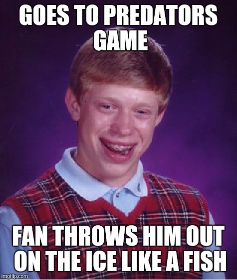 Bad Luck Brian Meme | GOES TO PREDATORS GAME FAN THROWS HIM OUT ON THE ICE LIKE A FISH | image tagged in memes,bad luck brian | made w/ Imgflip meme maker