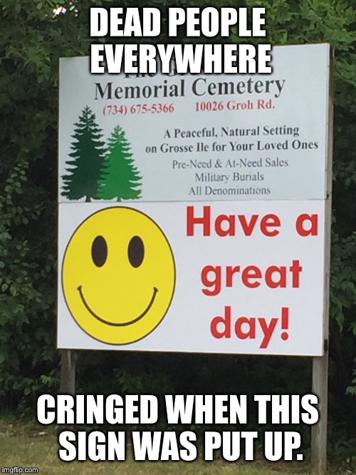 I bet dead people's days are smashing. | DEAD PEOPLE EVERYWHERE; CRINGED WHEN THIS SIGN WAS PUT UP. | image tagged in dead,funny,funny memes,jokes,have a great day | made w/ Imgflip meme maker