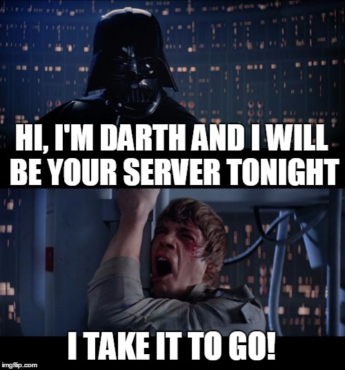 It was just finger food anyway | HI, I'M DARTH AND I WILL BE YOUR SERVER TONIGHT; I TAKE IT TO GO! | image tagged in memes,star wars no | made w/ Imgflip meme maker
