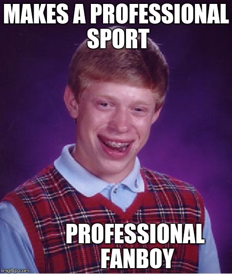finally
 | MAKES A PROFESSIONAL SPORT; PROFESSIONAL FANBOY | image tagged in memes,bad luck brian | made w/ Imgflip meme maker