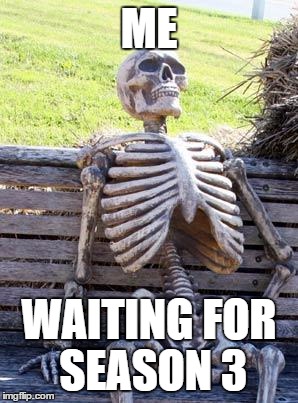 Waiting Skeleton Meme | ME; WAITING FOR SEASON 3 | image tagged in memes,waiting skeleton | made w/ Imgflip meme maker