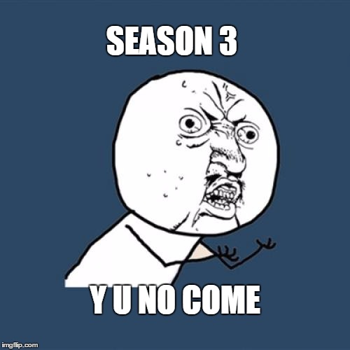 Y U No Meme | SEASON 3; Y U NO COME | image tagged in memes,y u no | made w/ Imgflip meme maker