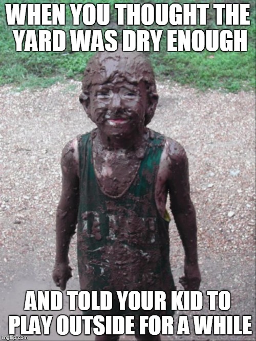 Dirty Child | WHEN YOU THOUGHT THE YARD WAS DRY ENOUGH; AND TOLD YOUR KID TO PLAY OUTSIDE FOR A WHILE | image tagged in dirty child | made w/ Imgflip meme maker
