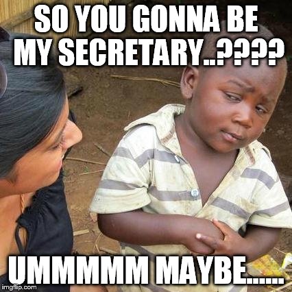 Third World Skeptical Kid Meme | SO YOU GONNA BE MY SECRETARY..???? UMMMMM MAYBE...... | image tagged in memes,third world skeptical kid | made w/ Imgflip meme maker