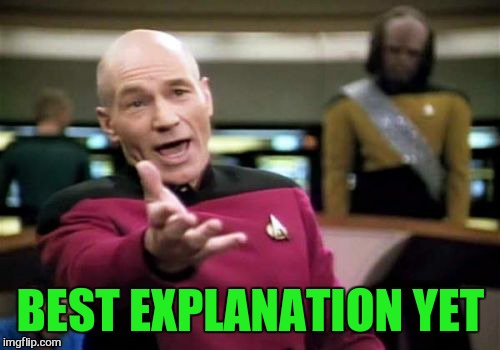 Picard Wtf Meme | BEST EXPLANATION YET | image tagged in memes,picard wtf | made w/ Imgflip meme maker