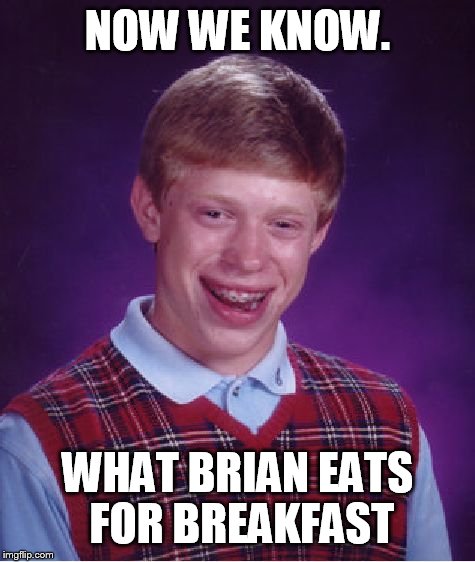 Bad Luck Brian Meme | NOW WE KNOW. WHAT BRIAN EATS FOR BREAKFAST | image tagged in memes,bad luck brian | made w/ Imgflip meme maker